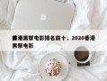 前十
香港黑帮电影排名前十，2020香港黑帮电影
