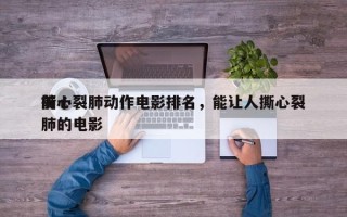 前十
撕心裂肺动作电影排名，能让人撕心裂肺的电影