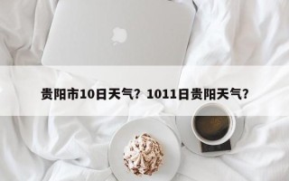 贵阳市10日天气？1011日贵阳天气？