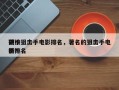 前十
硬核狙击手电影排名，著名的狙击手电影排名
榜？