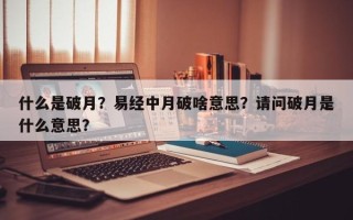 什么是破月？易经中月破啥意思？请问破月是什么意思？