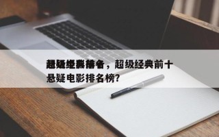 超级经典前十
悬疑电影排名，超级经典前十
悬疑电影排名榜？