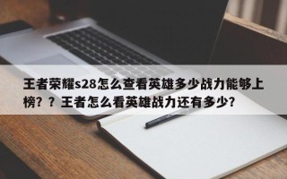 王者荣耀s28怎么查看英雄多少战力能够上榜？？王者怎么看英雄战力还有多少？