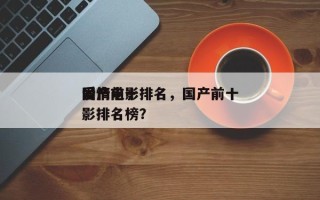 国产前十
爱情电影排名，国产前十
爱情电影排名榜？