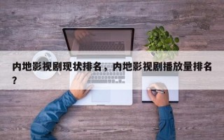 内地影视剧现状排名，内地影视剧播放量排名
？
