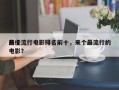 前十
最佳流行电影排名前十，来个最流行的电影？