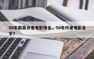 50年前高分老电影排名，50年代老电影名字？
