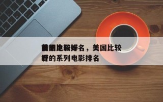 前十
美国比较好
看的电影排名，美国比较好
看的系列电影排名