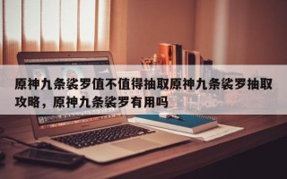 原神九条裟罗值不值得抽取原神九条裟罗抽取攻略，原神九条裟罗有用吗