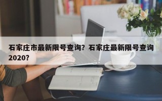 石家庄市最新限号查询？石家庄最新限号查询2020？