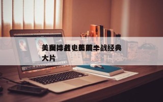 美国二战电影前十
美女排名，美国二战经典大片