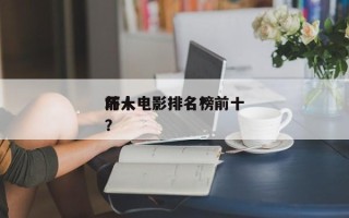 前十
坏人电影排名？前十
坏人电影排名榜？
