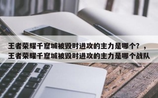 王者荣耀千窟城被毁时进攻的主力是哪个？，王者荣耀千窟城被毁时进攻的主力是哪个战队