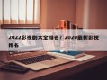 2022影视剧大全排名？2020最新影视排名
？