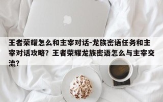 王者荣耀怎么和主宰对话-龙族密语任务和主宰对话攻略？王者荣耀龙族密语怎么与主宰交流？