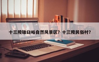 十三陵碓臼峪自然风景区？十三陵民俗村？