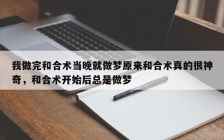 我做完和合术当晚就做梦原来和合术真的很神奇，和合术开始后总是做梦