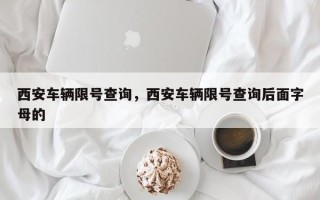 西安车辆限号查询，西安车辆限号查询后面字母的