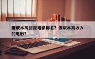 前十
低成本高回报电影排名？低成本高收入的电影？