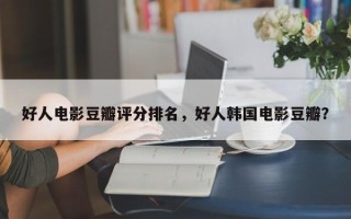 好人电影豆瓣评分排名，好人韩国电影豆瓣？