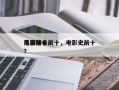 电影前十
风潮排名前十，电影史前十
电影？