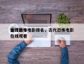 全球前十
古代恐怖电影排名，古代恐怖电影在线观看