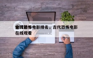 全球前十
古代恐怖电影排名，古代恐怖电影在线观看