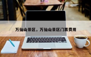万仙山景区，万仙山景区门票费用
