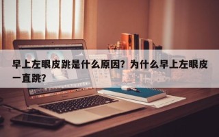 早上左眼皮跳是什么原因？为什么早上左眼皮一直跳？