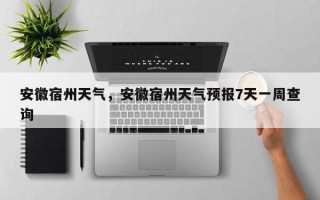 安徽宿州天气，安徽宿州天气预报7天一周查询