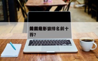 排名前十
美国电影，排名前十
美国电影推荐？
