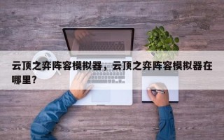 云顶之弈阵容模拟器，云顶之弈阵容模拟器在哪里？
