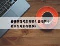 香港前十
必看高分电影排名？香港前十
必看高分电影排名榜？