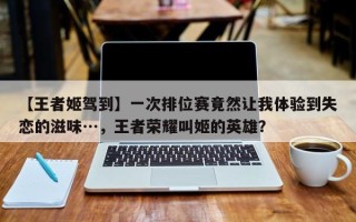 【王者姬驾到】一次排位赛竟然让我体验到失恋的滋味…，王者荣耀叫姬的英雄？