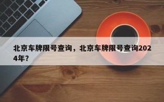 北京车牌限号查询，北京车牌限号查询2024年？