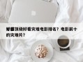 十部顶级好看灾难电影排名？电影前十
好看的灾难片？