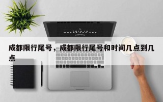 成都限行尾号，成都限行尾号和时间几点到几点