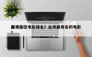 前十
台湾最佳电影排名？台湾最有名的电影？