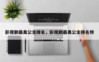 影视剧最美公主排名，影视剧最美公主排名榜