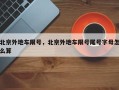 北京外地车限号，北京外地车限号尾号字母怎么算