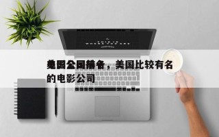美国全国前十
电影公司排名，美国比较有名的电影公司
