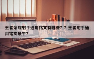王者荣耀射手通用铭文有哪些？？王者射手通用铭文最牛？