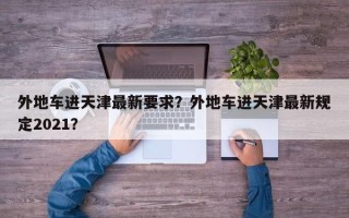 外地车进天津最新要求？外地车进天津最新规定2021？