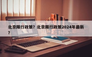 北京限行政策？北京限行政策2024年最新？