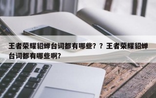 王者荣耀貂蝉台词都有哪些？？王者荣耀貂蝉台词都有哪些啊？