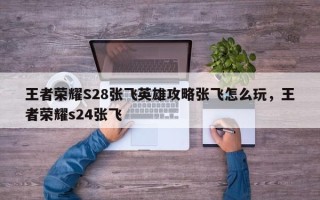 王者荣耀S28张飞英雄攻略张飞怎么玩，王者荣耀s24张飞