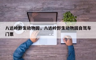 八达岭野生动物园，八达岭野生动物园自驾车门票