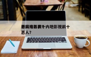 中国电影前十
恶人排名表？内地影视前十
恶人？