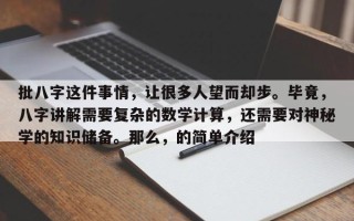 批八字这件事情，让很多人望而却步。毕竟，八字讲解需要复杂的数学计算，还需要对神秘学的知识储备。那么，的简单介绍