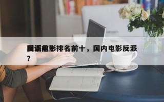 国语前十
反派电影排名前十，国内电影反派？